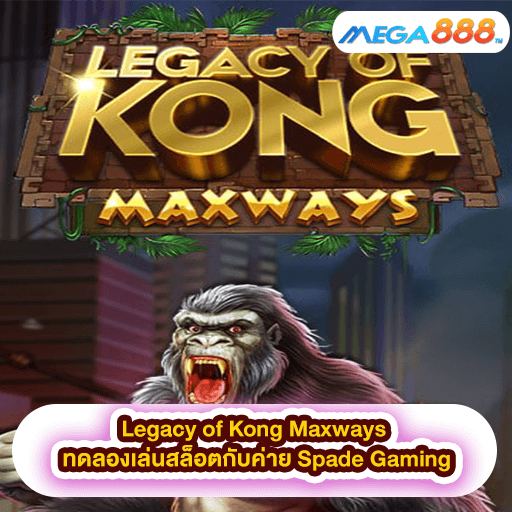 Legacy of Kong Maxways ทดลองเล่นสล็อตกับค่าย Spade Gaming